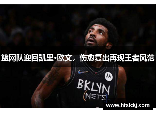 篮网队迎回凯里·欧文，伤愈复出再现王者风范