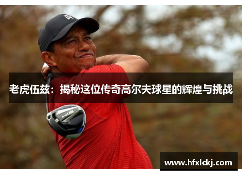 老虎伍兹：揭秘这位传奇高尔夫球星的辉煌与挑战