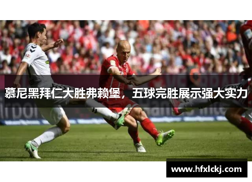 慕尼黑拜仁大胜弗赖堡，五球完胜展示强大实力
