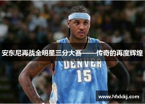 安东尼再战全明星三分大赛——传奇的再度辉煌