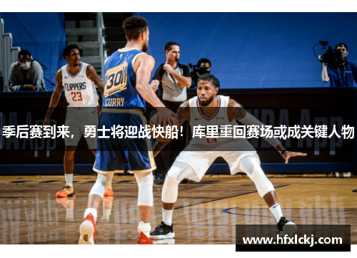 季后赛到来，勇士将迎战快船！库里重回赛场或成关键人物