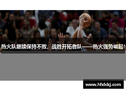 热火队继续保持不败，战胜开拓者队——热火强势崛起！