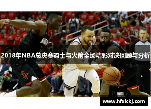 2018年NBA总决赛骑士与火箭全场精彩对决回顾与分析