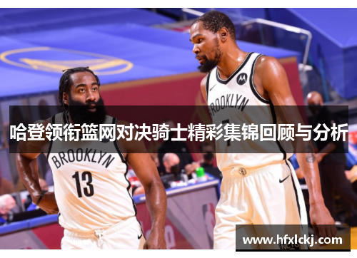 哈登领衔篮网对决骑士精彩集锦回顾与分析