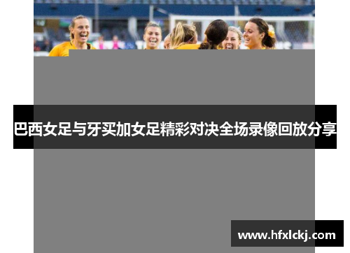巴西女足与牙买加女足精彩对决全场录像回放分享