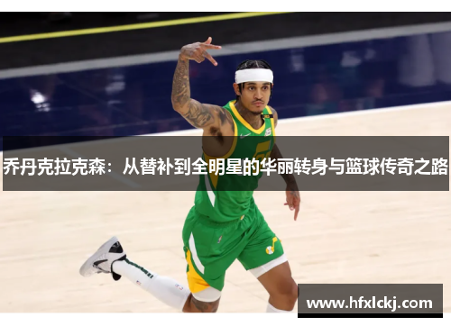 乔丹克拉克森：从替补到全明星的华丽转身与篮球传奇之路