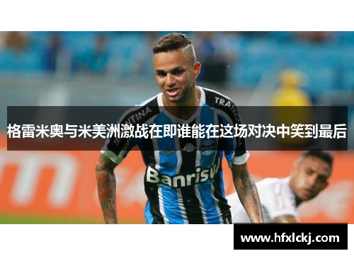 格雷米奥与米美洲激战在即谁能在这场对决中笑到最后