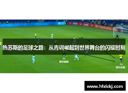 热苏斯的足球之路：从青训崛起到世界舞台的闪耀时刻