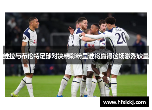 维拉与布伦特足球对决精彩纷呈谁将赢得这场激烈较量