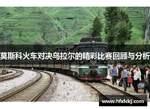 莫斯科火车对决乌拉尔的精彩比赛回顾与分析