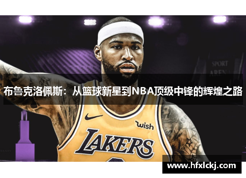 布鲁克洛佩斯：从篮球新星到NBA顶级中锋的辉煌之路